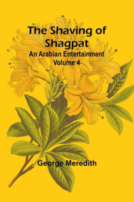 Title: The Shaving of Shagpat; an Arabian entertainment - Volume 4, Author: George Meredith