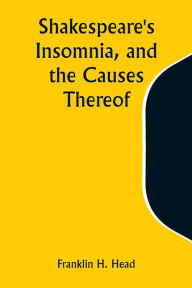 Title: Shakespeare's Insomnia, and the Causes Thereof, Author: Franklin H Head
