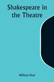 Title: Shakespeare in the Theatre, Author: William Poel