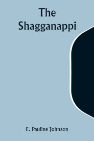 Title: The Shagganappi, Author: E Pauline Johnson