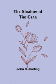Title: The Shadow of the Czar, Author: John R Carling