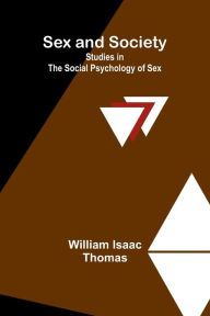 Title: Sex and Society: Studies in the Social Psychology of Sex, Author: William Isaac Thomas