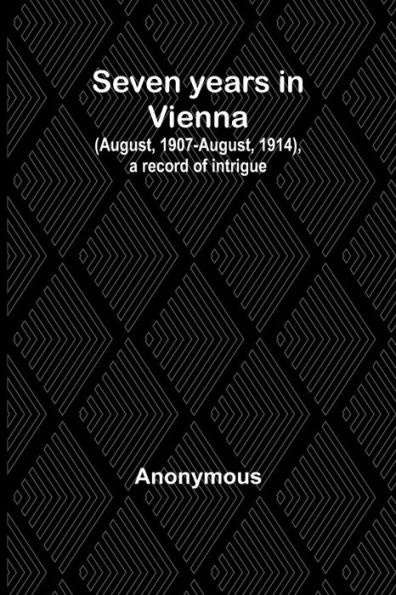 Seven years Vienna (August, 1907-August, 1914), a record of intrigue