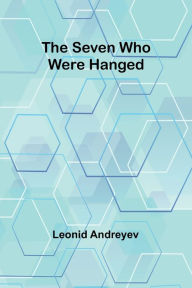 Title: The Seven Who Were Hanged, Author: Leonid Andreyev