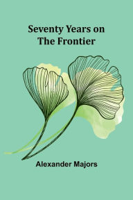 Title: Seventy Years on the Frontier, Author: Alexander Majors