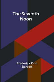 Title: The Seventh Noon, Author: Frederick Orin Bartlett