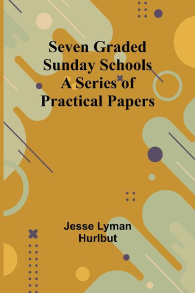 Seven Graded Sunday Schools: A Series of Practical Papers