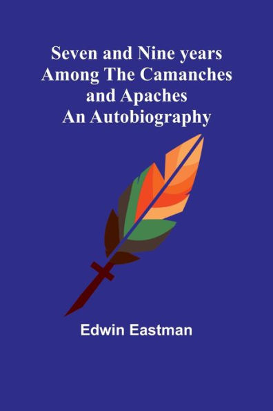 Seven and Nine years Among the Camanches and Apaches: An Autobiography