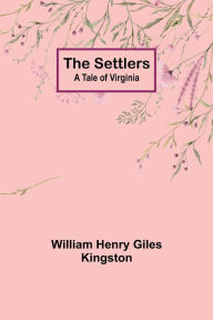 Title: The Settlers: A Tale of Virginia, Author: William Henry Kingston