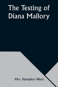 Title: The Testing of Diana Mallory, Author: Humphry Ward