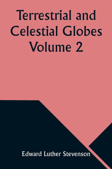 Terrestrial and Celestial Globes Volume Their History and Construction Including a Consideration of their Value as Aids in the Study of Geography and Astronomy