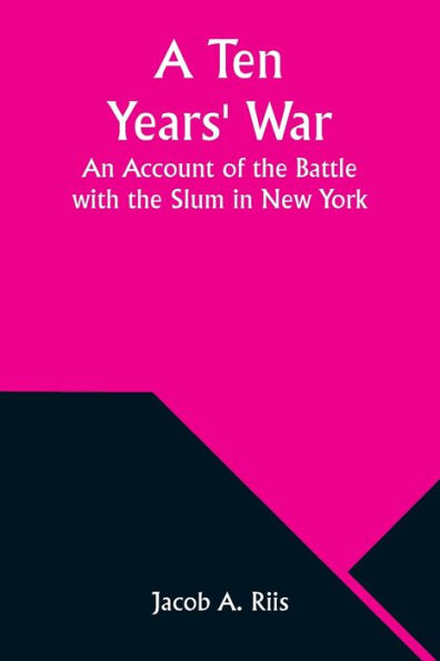 A Ten Years' War: An Account of the Battle with the Slum in New York