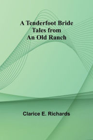 Title: A Tenderfoot Bride: Tales from an Old Ranch, Author: Clarice E Richards