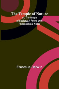 Title: The Temple of Nature; or, the Origin of Society: A Poem, with Philosophical Notes, Author: Erasmus Darwin