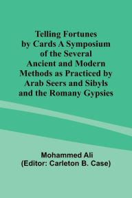 Title: Telling Fortunes by Cards A Symposium of the Several Ancient and Modern Methods as Practiced by Arab Seers and Sibyls and the Romany Gypsies, Author: Mohammed Ali