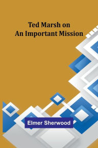Title: Ted Marsh on an Important Mission, Author: Elmer Sherwood