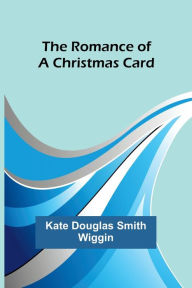 Title: The Romance of a Christmas Card, Author: Kate Wiggin