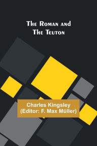 Title: The Roman and the Teuton, Author: Charles Kingsley