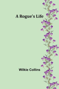 Title: A Rogue's Life, Author: Wilkie Collins