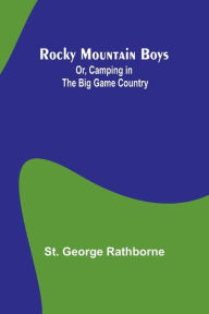 Title: Rocky Mountain Boys; Or, Camping in the Big Game Country, Author: St George Rathborne