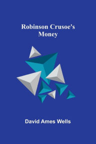 Title: Robinson Crusoe's Money, Author: David Ames Wells