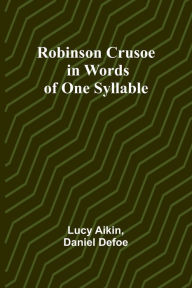 Title: Robinson Crusoe - in Words of One Syllable, Author: Lucy Aikin