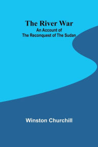 Title: The River War: An Account of the Reconquest of the Sudan, Author: Winston Churchill