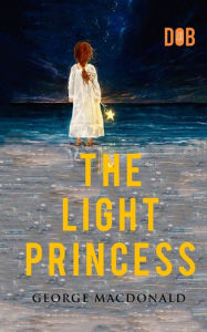 Title: The Light Princess: By George MacDonald - Illustrated, Author: George MacDonald