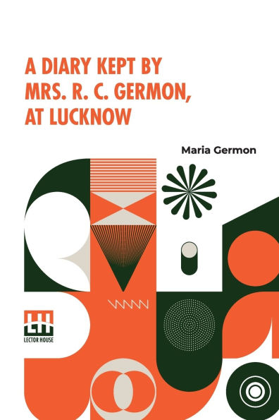 A Diary Kept By Mrs. R. C. Germon, At Lucknow: Between The Months Of May And December, 1857.