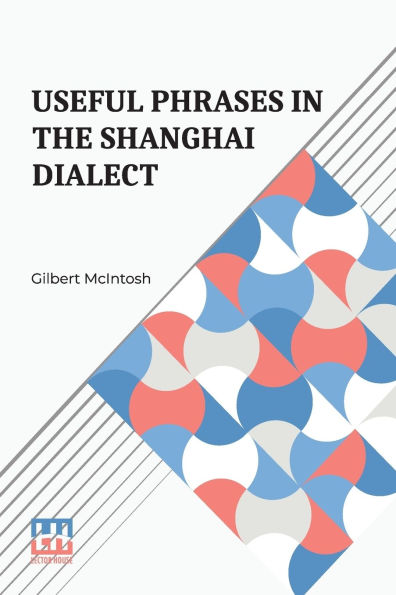 Useful Phrases In The Shanghai Dialect: With Index-Vocabulary And Other Helps Compiled By Gilbert Mcintosh