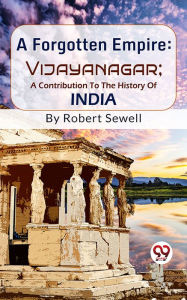 Title: A Forgotten Empire: Vijayanagar; A Contribution To The History Of India, Author: Robert Sewell