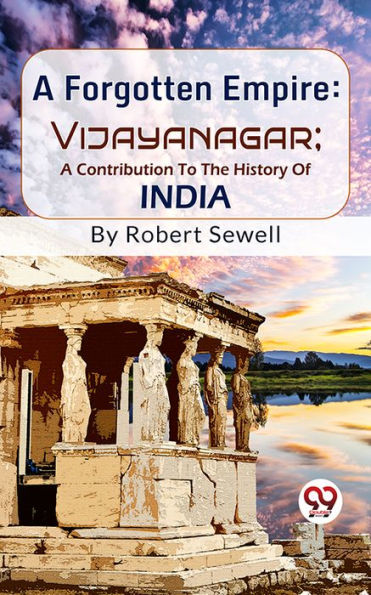 A Forgotten Empire: Vijayanagar; A Contribution To The History Of India