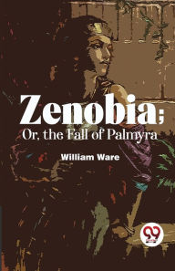 Title: Zenobia; Or, The Fall Of Palmyra, Author: William Ware