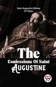 Title: The Confessions Of Saint Augustine, Author: Saint Augustine