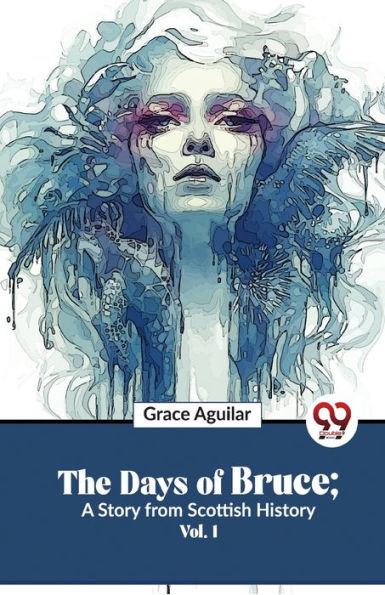 The Days Of Bruce; A Story From Scottish History Vol. 1