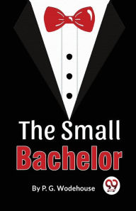 Title: The Small Bachelor, Author: P. G. Wodehouse