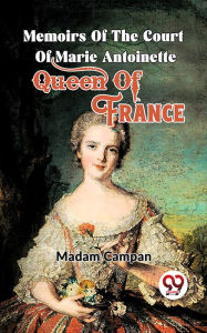 Title: Memoirs Of The Court Of Marie Antoinette , Queen Of France, Author: Madam Campan