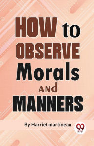 Title: How To Observe Morals and Manners, Author: Harriet Martineau