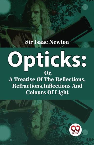 Opticks: Or, A Treatise Of The Reflections, Refractions, Inflections And Colours Of Light