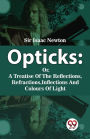 Opticks: Or, A Treatise Of The Reflections, Refractions, Inflections And Colours Of Light