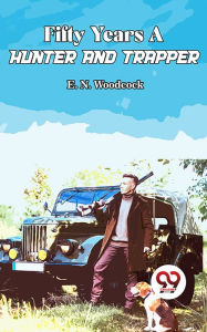 Title: Fifty Years A Hunter And Trapper, Author: E. N. Woodcock