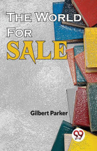 Title: The World For Sale, Author: Gilbert Parker