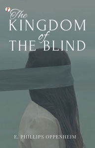 Title: The Kingdom of The Blind, Author: E Phillips Oppenheim