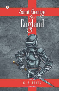 Title: Saint George For England, Author: G a Henty