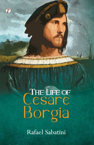 Title: The Life of Cesare Borgia, Author: Rafael Sabatini