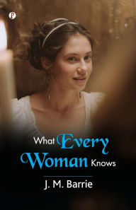 Title: What Every Woman Knows, Author: J. M. Barrie