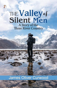Title: The Valley of Silent Men: A Story of the Three River Country, Author: James Oliver Curwood