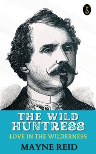 Title: The Wild Huntress: Love in the Wilderness, Author: Mayne Reid