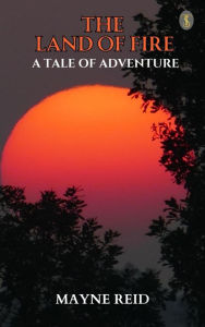 Title: The Land of Fire: A Tale of Adventure, Author: Mayne Reid