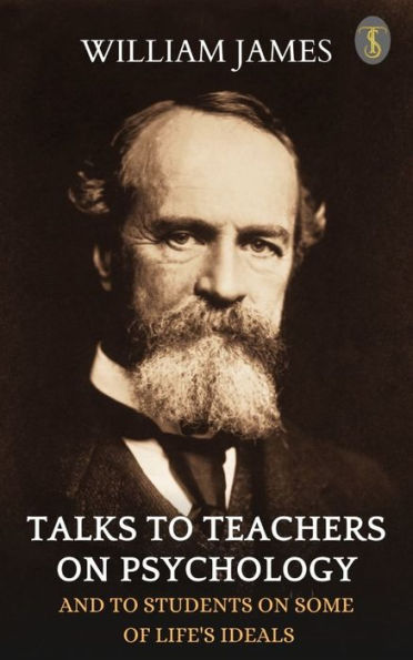 Talks To Teachers On Psychology: And To Students On Some Of Life's Ideals